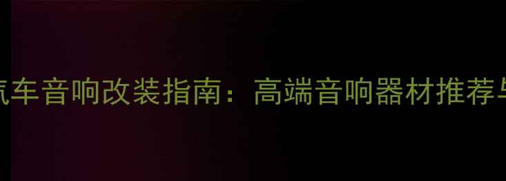 图片 上海专业汽车音响改装指南：高端音响器材推荐与安装方案