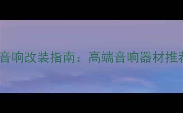 图片 上海专业汽车音响改装指南：高端音响器材推荐与安装方案1