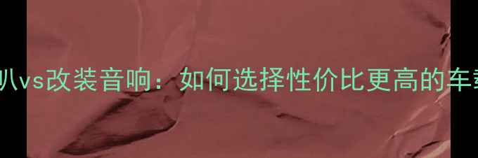 图片 上海大众原厂喇叭vs改装音响：如何选择性价比更高的车载音响系统？全2