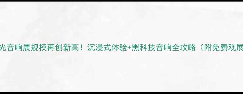 图片 上海灯光音响展规模再创新高！沉浸式体验+黑科技音响全攻略（附免费观展攻略）
