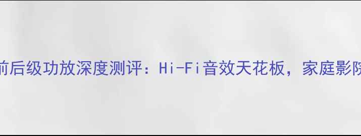 图片 上海红灯前后级功放深度测评：Hi-Fi音效天花板，家庭影院如何选？