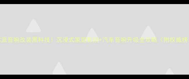 图片 上海阿尔派音响改装黑科技！沉浸式家庭影院+汽车音响升级全攻略（附权威榜单门店）