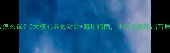 图片 不同功放怎么选？5大核心参数对比+避坑指南，小白也能听出音质差距！2
