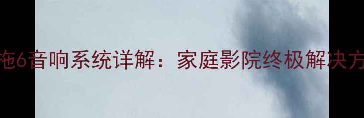 图片 专业6路功放一拖6音响系统详解：家庭影院终极解决方案与选购指南2