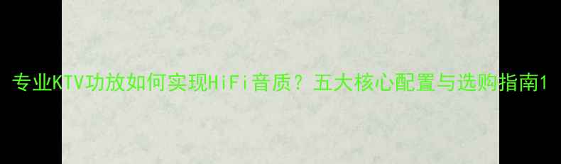 图片 专业KTV功放如何实现HiFi音质？五大核心配置与选购指南1