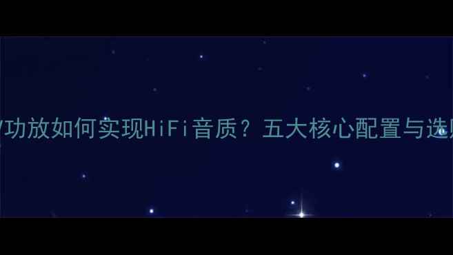 图片 专业KTV功放如何实现HiFi音质？五大核心配置与选购指南2