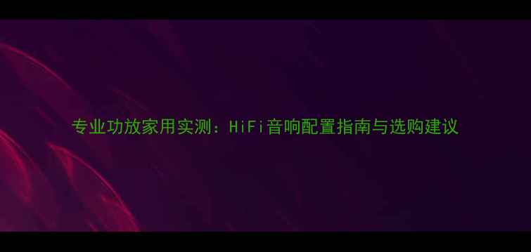 图片 专业功放家用实测：HiFi音响配置指南与选购建议