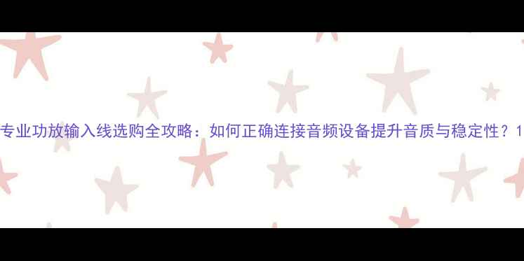 图片 专业功放输入线选购全攻略：如何正确连接音频设备提升音质与稳定性？1