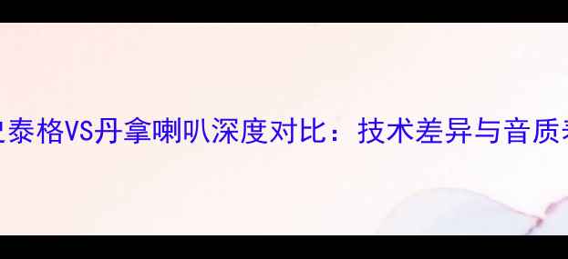 图片 专业史泰格VS丹拿喇叭深度对比：技术差异与音质表现全