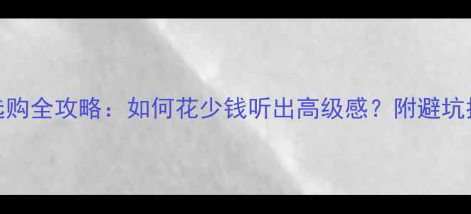 图片 专业家用音响选购全攻略：如何花少钱听出高级感？附避坑指南与品牌推荐