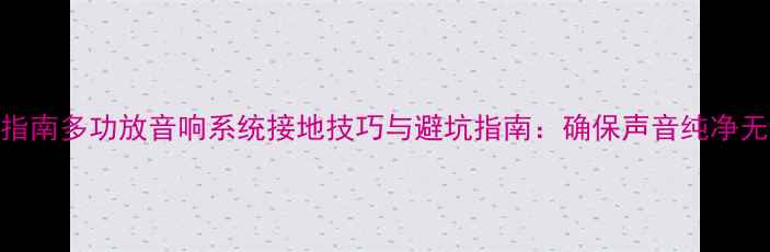 图片 专业指南多功放音响系统接地技巧与避坑指南：确保声音纯净无干扰