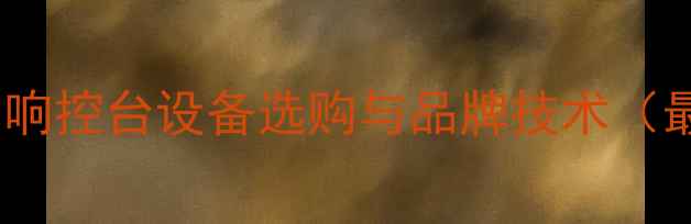 图片 专业演出音响控台设备选购与品牌技术（最新指南）2