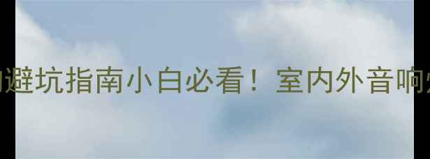 图片 专业灯光音响行业趋势+器材选购避坑指南小白必看！室内外音响灯光如何花更少钱玩转高级感？1