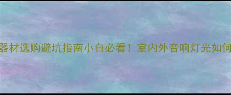 图片 专业灯光音响行业趋势+器材选购避坑指南小白必看！室内外音响灯光如何花更少钱玩转高级感？2