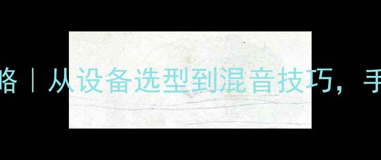 图片 专业版会场音响调试全攻略｜从设备选型到混音技巧，手把手教你打造沉浸式音效