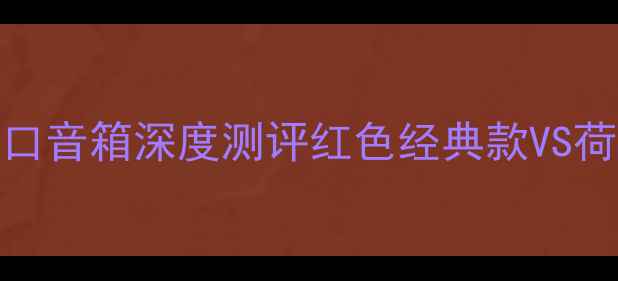 图片 专业监听新标杆｜荷兰进口音箱深度测评红色经典款VS荷兰进口款对比+选购指南1