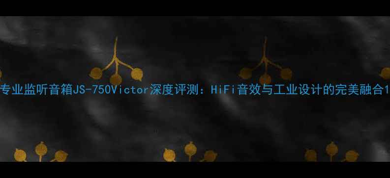 图片 专业监听音箱JS-750Victor深度评测：HiFi音效与工业设计的完美融合1