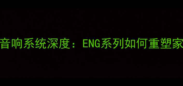 图片 专业级Hi-Fi音响系统深度：ENG系列如何重塑家庭影音体验2
