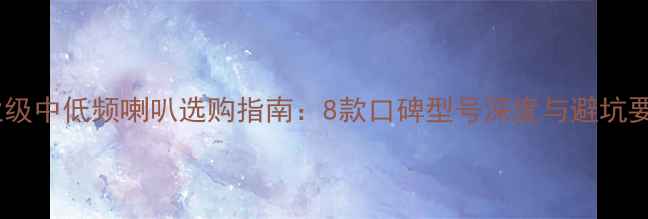 图片 专业级中低频喇叭选购指南：8款口碑型号深度与避坑要点2