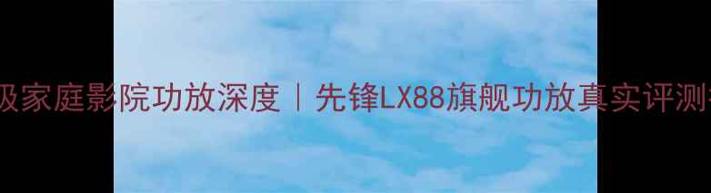 图片 专业级家庭影院功放深度｜先锋LX88旗舰功放真实评测报告2