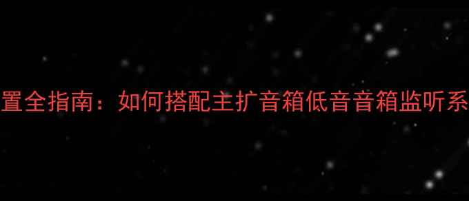 图片 专业舞台音响设备配置全指南：如何搭配主扩音箱低音音箱监听系统打造沉浸式声场？