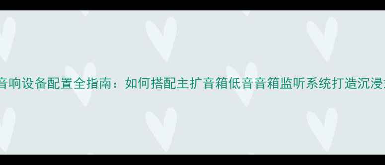 图片 专业舞台音响设备配置全指南：如何搭配主扩音箱低音音箱监听系统打造沉浸式声场？1
