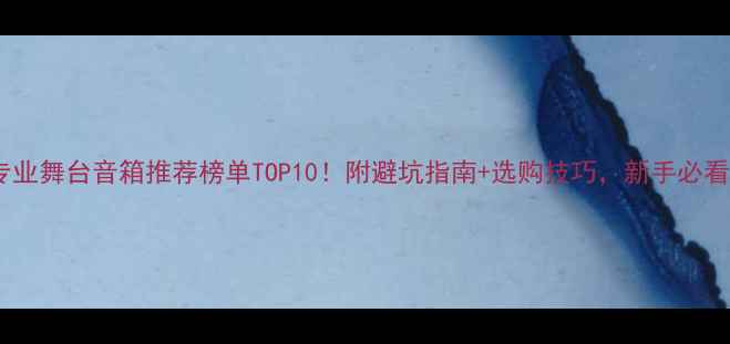 图片 专业舞台音箱推荐榜单TOP10！附避坑指南+选购技巧，新手必看1