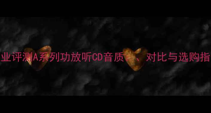 图片 专业评测A系列功放听CD音质：、对比与选购指南