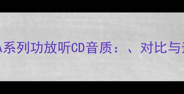 图片 专业评测A系列功放听CD音质：、对比与选购指南2