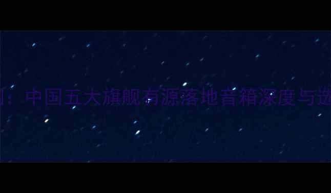 图片 专业评测：中国五大旗舰有源落地音箱深度与选购指南1