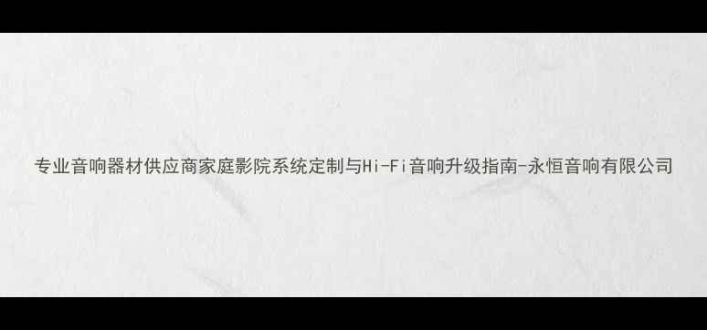 图片 专业音响器材供应商家庭影院系统定制与Hi-Fi音响升级指南-永恒音响有限公司