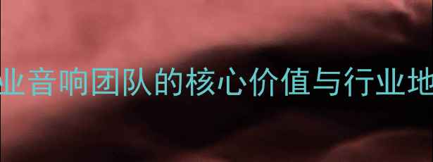 图片 专业音响团队的核心价值与行业地位