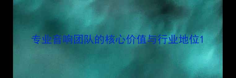 图片 专业音响团队的核心价值与行业地位1