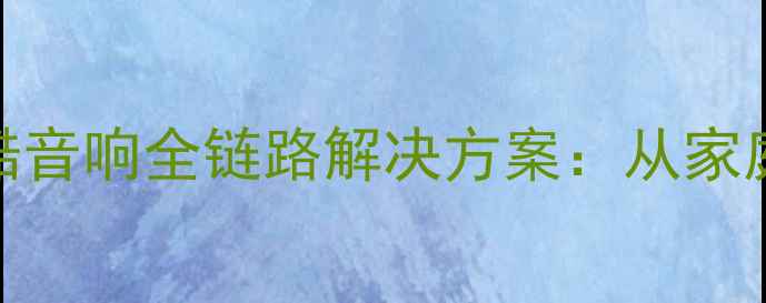 图片 专业音响定制专家广东佛山仑酷音响全链路解决方案：从家庭影院到商业系统的HiFi新标杆