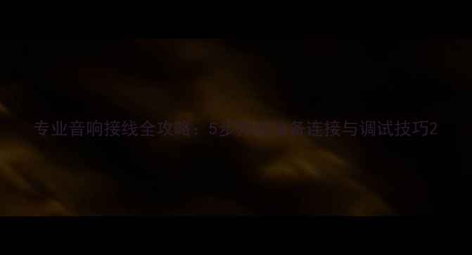 图片 专业音响接线全攻略：5步完成设备连接与调试技巧2