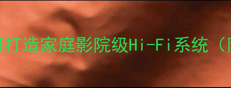 图片 专业音响改装指南：如何打造家庭影院级Hi-Fi系统（附设备清单与安装技巧）