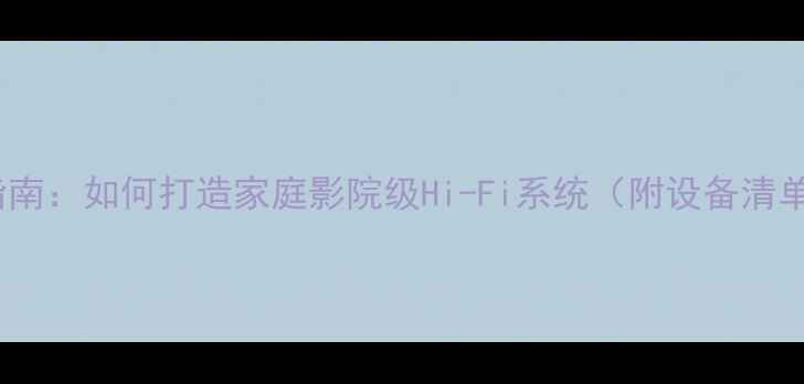 图片 专业音响改装指南：如何打造家庭影院级Hi-Fi系统（附设备清单与安装技巧）1