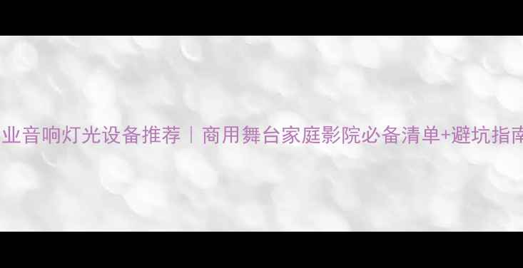 图片 专业音响灯光设备推荐｜商用舞台家庭影院必备清单+避坑指南1