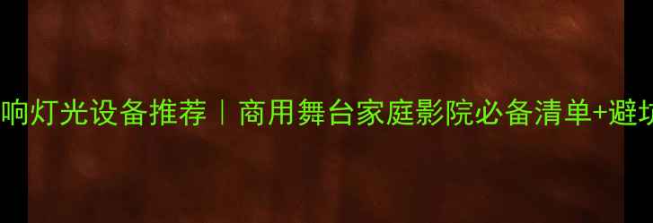 图片 专业音响灯光设备推荐｜商用舞台家庭影院必备清单+避坑指南2