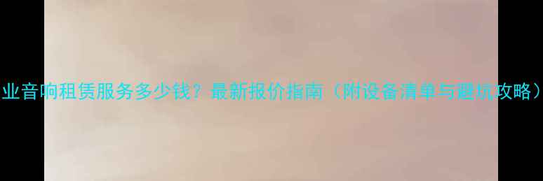 图片 专业音响租赁服务多少钱？最新报价指南（附设备清单与避坑攻略）1