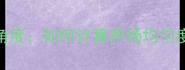 图片 专业音响覆盖角度：如何计算声场均匀度与设备选型全