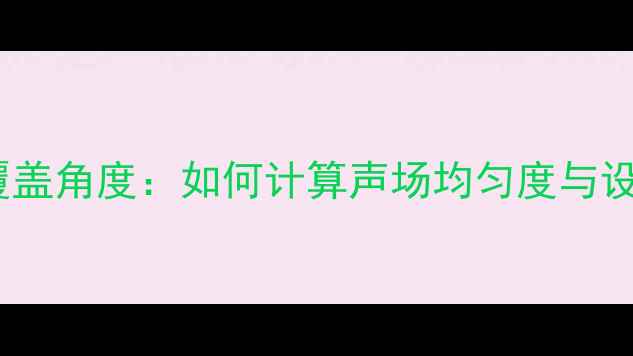 图片 专业音响覆盖角度：如何计算声场均匀度与设备选型全2