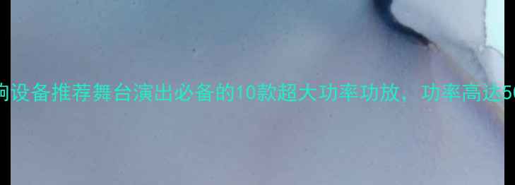 图片 专业音响设备推荐舞台演出必备的10款超大功率功放，功率高达5000W！1