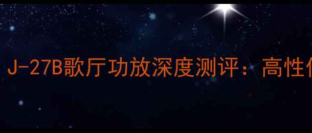 图片 专业音响设备推荐｜J-27B歌厅功放深度测评：高性价比如何征服全场？