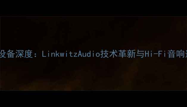 图片 专业音响设备深度：LinkwitzAudio技术革新与Hi-Fi音响选购指南1