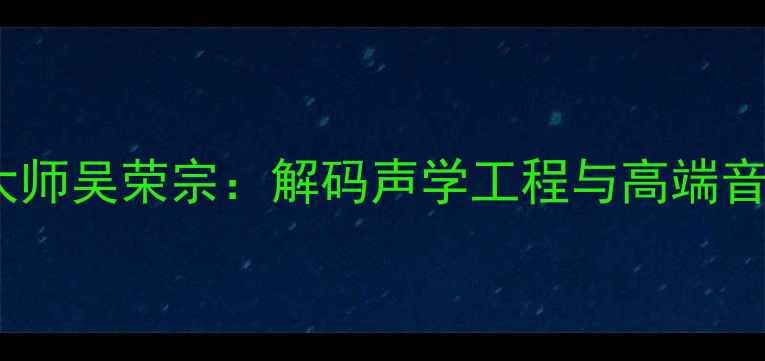 图片 专业音响设备调试大师吴荣宗：解码声学工程与高端音响器材的十年实践1