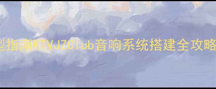 图片 专业音响设备选型指南KTVJZClub音响系统搭建全攻略（附设备清单）2