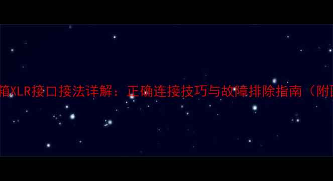 图片 专业音箱XLR接口接法详解：正确连接技巧与故障排除指南（附图解）1