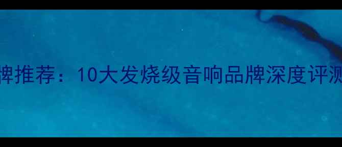 图片 专业音箱品牌推荐：10大发烧级音响品牌深度评测与选购指南