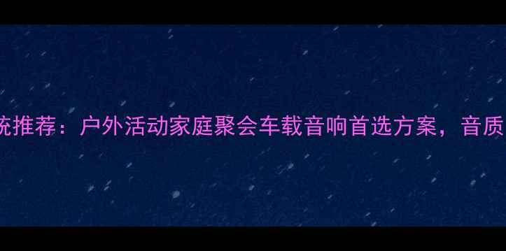 图片 专业高端移动音响系统推荐：户外活动家庭聚会车载音响首选方案，音质与便携性的完美平衡2